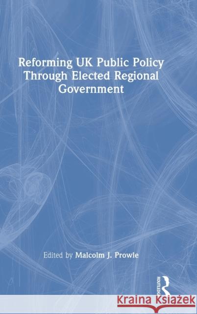 Reforming UK Public Policy Through Elected Regional Government Malcolm J. Prowle 9781032063577 Routledge