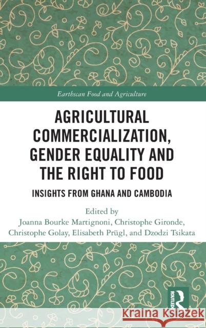 Agricultural Commercialization, Gender Equality and the Right to Food: Insights from Ghana and Cambodia Joanna Bourke-Martignoni Christophe Gironde Christophe Golay 9781032063768