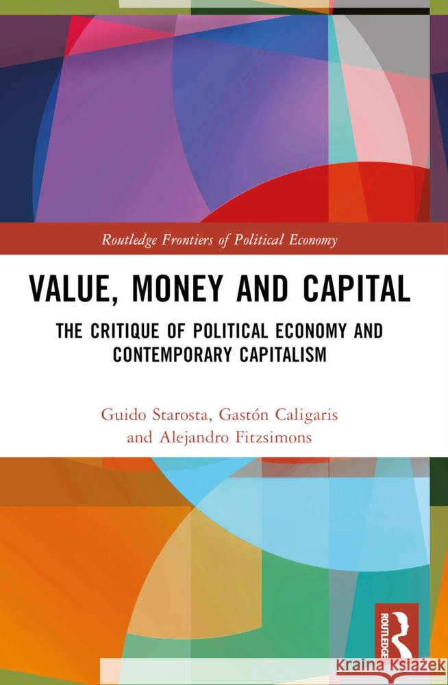 Value, Money and Capital: The Critique of Political Economy and Contemporary Capitalism Guido Starosta Gast?n Caligaris Alejandro Fitzsimons 9781032063843 Routledge