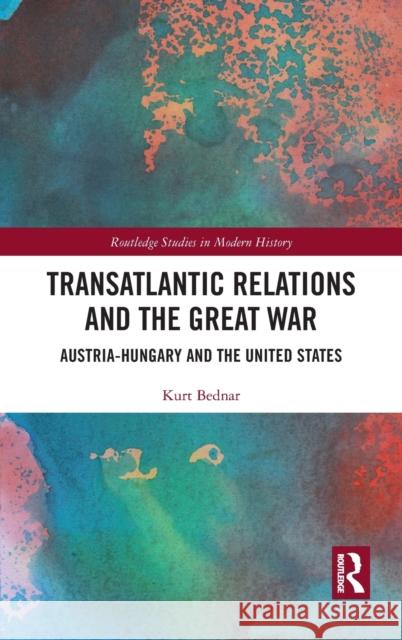 Transatlantic Relations and the Great War: Austria-Hungary and the United States Kurt Bednar 9781032064086 Routledge