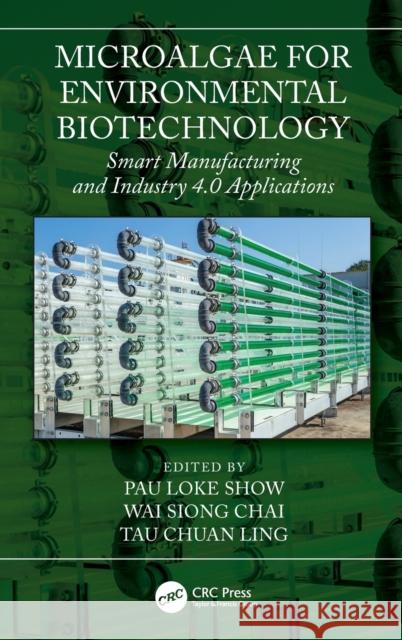 Microalgae for Environmental Biotechnology: Smart Manufacturing and Industry 4.0 Applications Pau Loke Show Wai Siong Chai Tau Chuan Ling 9781032064116 CRC Press