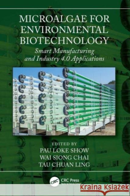 Microalgae for Environmental Biotechnology: Smart Manufacturing and Industry 4.0 Applications Pau Loke Show Wai Siong Chai Tau Chuan Ling 9781032064123