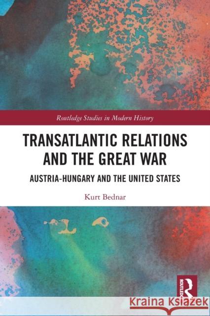 Transatlantic Relations and the Great War: Austria-Hungary and the United States Kurt Bednar 9781032064130 Routledge