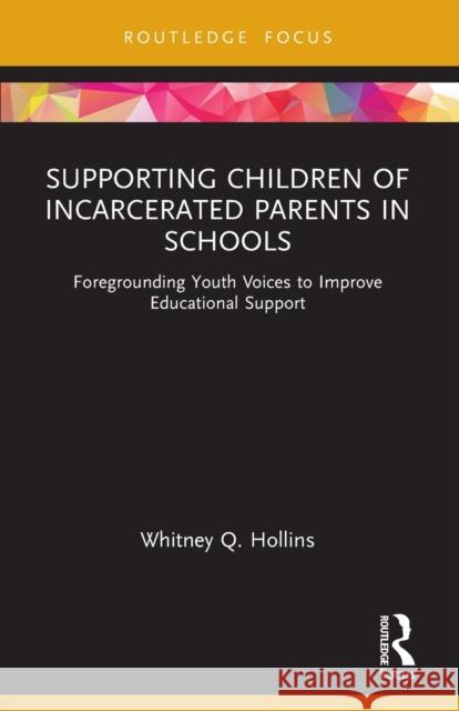 Supporting Children of Incarcerated Parents in Schools: Foregrounding Youth Voices to Improve Educational Support Whitney Q. Hollins 9781032064147 Routledge