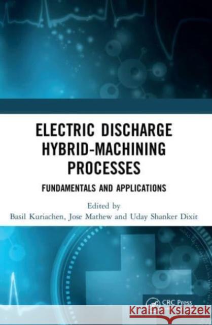 Electric Discharge Hybrid-Machining Processes: Fundamentals and Applications Basil Kuriachen Jose Mathew Uday Dixit 9781032064352