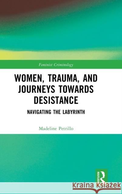 Women, Trauma, and Journeys towards Desistance: Navigating the Labyrinth Madeline Petrillo 9781032064369