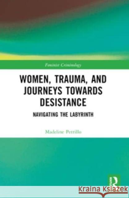 Women, Trauma, and Journeys Towards Desistance: Navigating the Labyrinth Madeline Petrillo 9781032064376 Routledge