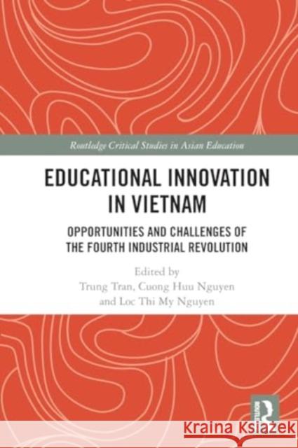 Educational Innovation in Vietnam: Opportunities and Challenges of the Fourth Industrial Revolution Trung Tran Cuong Huu Nguyen Loc Thi My Nguyen 9781032064673