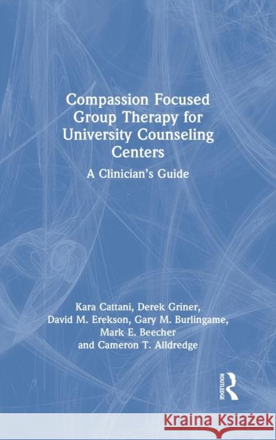 Compassion Focused Group Therapy for University Counseling Centers: A Clinician's Guide Kara Cattani Derek Griner David M. Erekson 9781032064819