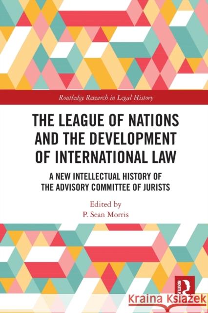 The League of Nations and the Development of International Law: A New Intellectual History of the Advisory Committee of Jurists P. Sean Morris 9781032065007 Routledge