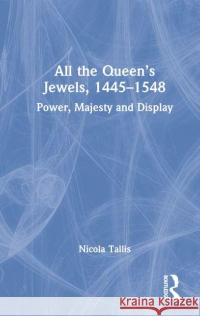 All the Queen's Jewels, 1445-1548: Power, Majesty and Display Tallis, Nicola 9781032065014 Taylor & Francis Ltd