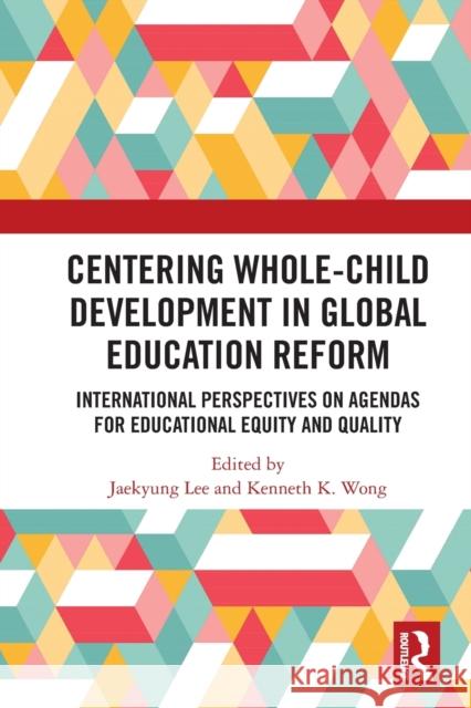 Centering Whole-Child Development in Global Education Reform: International Perspectives on Agendas for Educational Equity and Quality Jaekyung Lee Kenneth Wong 9781032065335