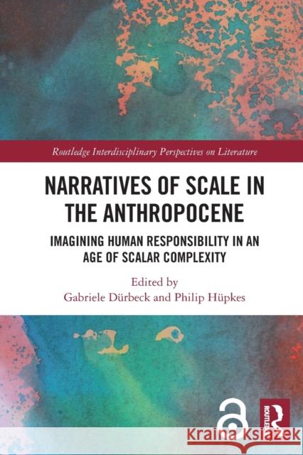 Narratives of Scale in the Anthropocene: Imagining Human Responsibility in an Age of Scalar Complexity Gabriele D?rbeck Philip H?pkes 9781032065397 Routledge