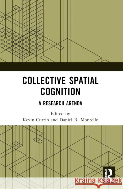 Collective Spatial Cognition: A Research Agenda Kevin Curtin Daniel R. Montello 9781032065434