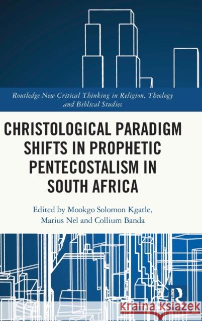 Christological Paradigm Shifts in Prophetic Pentecostalism in South Africa Mookgo Solomon Kgatle Marius Nel Collium Banda 9781032065540 Routledge