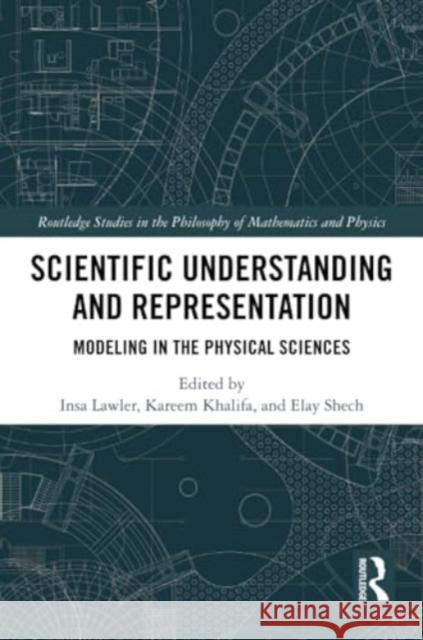 Scientific Understanding and Representation: Modeling in the Physical Sciences Insa Lawler Kareem Khalifa Elay Shech 9781032065816 Routledge