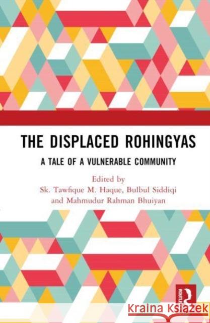 The Displaced Rohingyas: A Tale of a Vulnerable Community Bulbul Siddiqi Sk Tawfique M. Haque Mahmudur Rahman Bhuiyan 9781032066080 Taylor & Francis Ltd