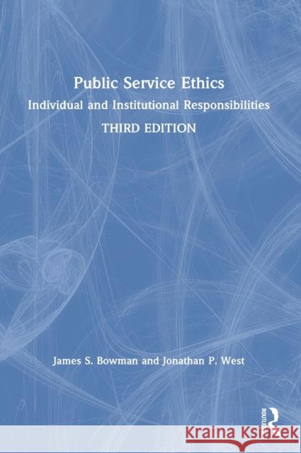 Public Service Ethics: Individual and Institutional Responsibilities James S. Bowman Jonathan P. West 9781032066325