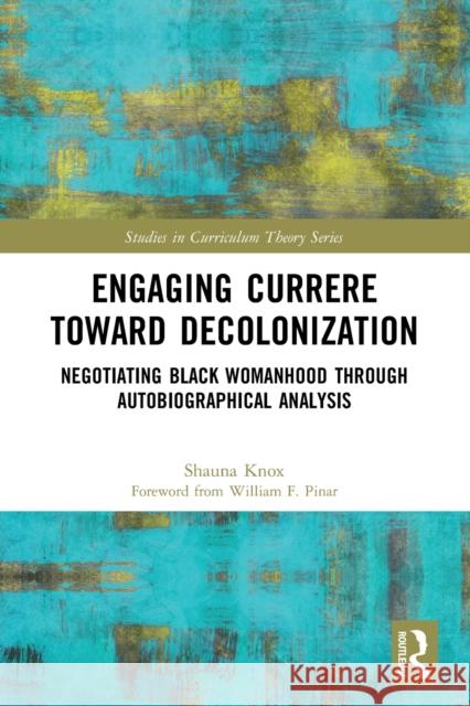 Engaging Currere Toward Decolonization: Negotiating Black Womanhood through Autobiographical Analysis Shauna Knox William Pinar 9781032066431 Routledge