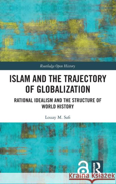 Islam and the Trajectory of Globalization: Rational Idealism and the Structure of World History Louay M. Safi 9781032066783 Routledge