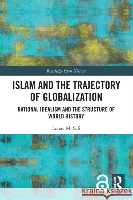 Islam and the Trajectory of Globalization: Rational Idealism and the Structure of World History Louay M. Safi 9781032066790 Routledge