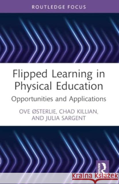 Flipped Learning in Physical Education: Opportunities and Applications Ove ?Sterlie Chad Killian Julia Sargent 9781032066844 Routledge