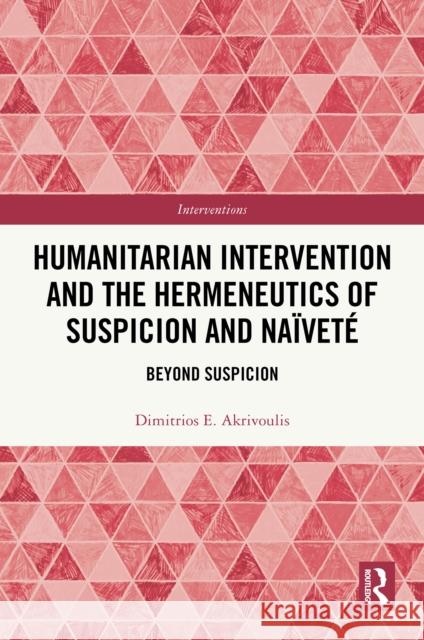 Humanitarian Intervention and the Hermeneutics of Suspicion and Na?vet?: Beyond Suspicion Dimitrios E 9781032066875 Routledge