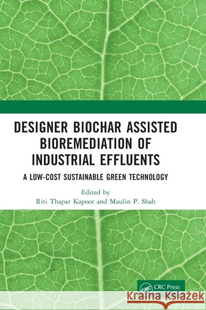 Designer Biochar Assisted Bioremediation of Industrial Effluents: A Low-Cost Sustainable Green Technology Kapoor, Riti Thapar 9781032066943