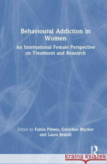 Behavioural Addiction in Women: An International Female Perspective on Treatment and Research Fulvia Prever Gretchen Blycker Laura Brandt 9781032067032