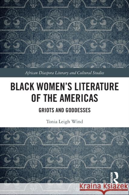 Black Women’s Literature of the Americas: Griots and Goddesses Tonia Leigh Wind 9781032067162 Routledge