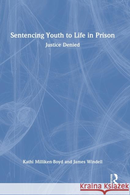 Sentencing Youth to Life in Prison: Justice Denied Milliken-Boyd, Kathi 9781032067193 Routledge