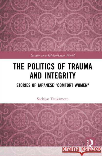 The Politics of Trauma and Integrity: Stories of Japanese Comfort Women Sachiyo Tsukamoto 9781032067469 Routledge