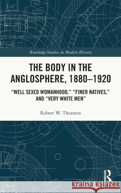 The Body in the Anglosphere, 1880-1920: Well Sexed Womanhood, Finer Natives, and Very White Men Robert W. Thurston 9781032067643 Routledge