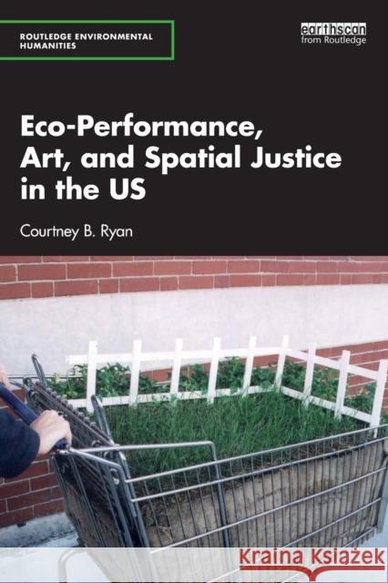 Eco-Performance, Art, and Spatial Justice in the Us Ryan, Courtney B. 9781032067704 Taylor & Francis Ltd