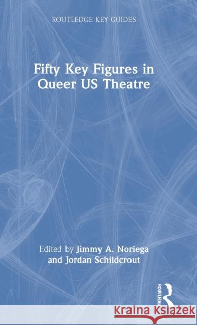 Fifty Key Figures in Queer US Theatre Noriega, Jimmy A. 9781032067995 Routledge