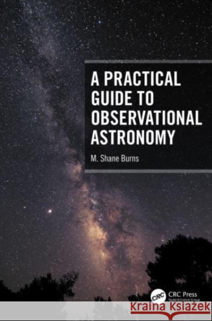 A Practical Guide to Observational Astronomy M. Shane Burns 9781032068022 Taylor & Francis Ltd