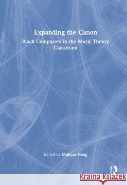 Expanding the Canon: Black Composers in the Music Theory Classroom Hoag, Melissa 9781032068282 Taylor & Francis Ltd