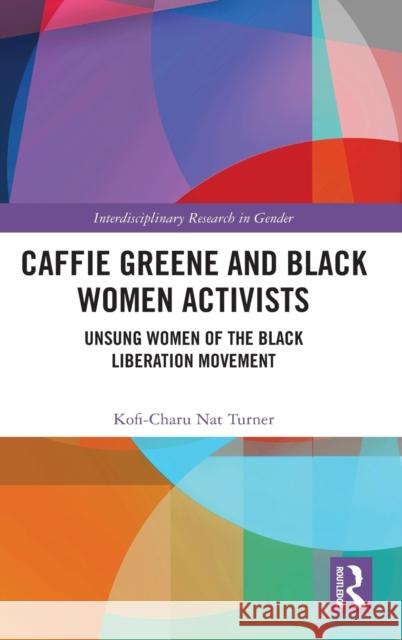 Caffie Greene and Black Women Activists: Unsung Women of the Black Liberation Movement Kofi-Charu Nat Turner 9781032069067 Routledge