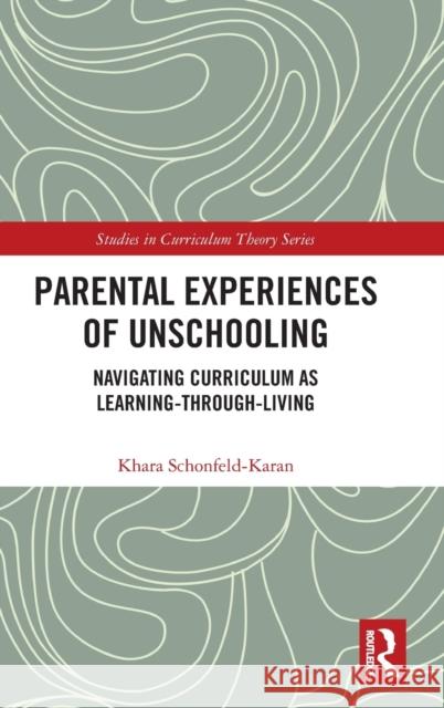 Parental Experiences of Unschooling: Navigating Curriculum as Learning-Through-Living Khara Schonfeld-Karan 9781032069302