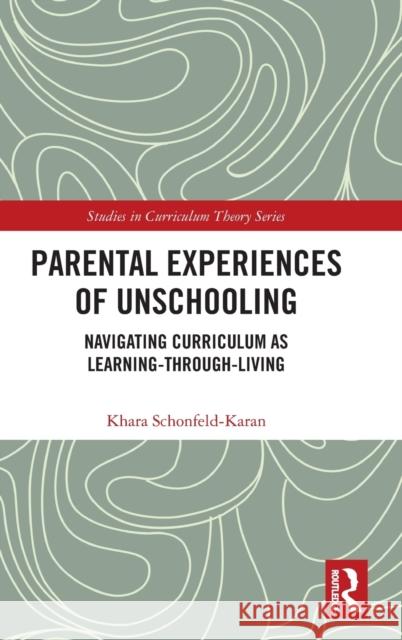 Parental Experiences of Unschooling: Navigating Curriculum as Learning-Through-Living Khara Schonfeld-Karan 9781032069302 Routledge