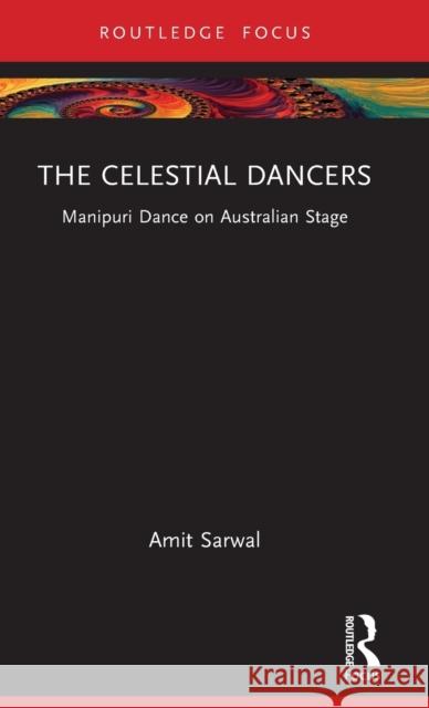 The Celestial Dancers: Manipuri Dance on Australian Stage Amit Sarwal 9781032069449