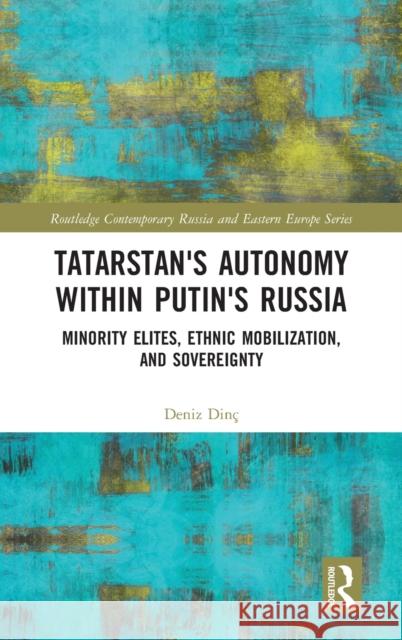 Tatarstan's Autonomy Within Putin's Russia: Minority Elites, Ethnic Mobilization, and Sovereignty Dinç, Deniz 9781032069586 Routledge