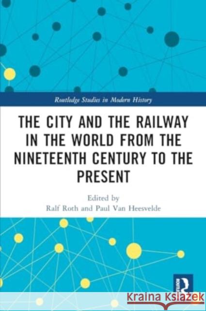 The City and the Railway in the World from the Nineteenth Century to the Present Ralf Roth Paul Va 9781032069630 Routledge
