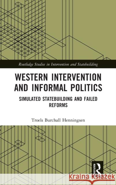 Western Intervention and Informal Politics: Simulated Statebuilding and Failed Reforms Troels Burchall Henningsen 9781032070070 Routledge