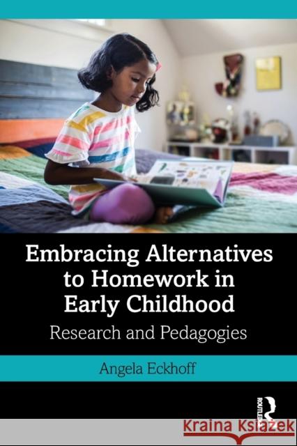 Embracing Alternatives to Homework in Early Childhood: Research and Pedagogies Angela Eckhoff 9781032070452