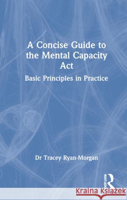 A Concise Guide to the Mental Capacity ACT: Basic Principles in Practice Tracey Ryan-Morgan 9781032070643 Routledge