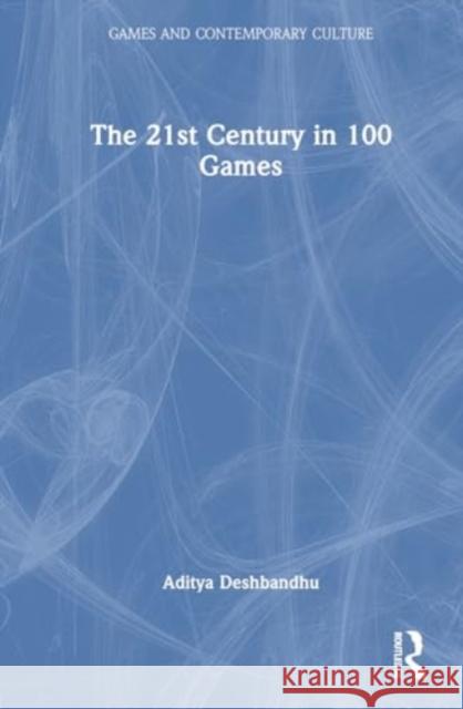 The 21st Century in 100 Games Aditya Deshbandhu 9781032070797