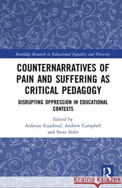 Counternarratives of Pain and Suffering as Critical Pedagogy: Disrupting Oppression in Educational Contexts Ardavan Eizadirad Andrew Campbell Steve Sider 9781032070889