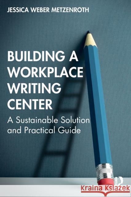 Building a Workplace Writing Center: A Sustainable Solution and Practical Guide Weber Metzenroth, Jessica 9781032071077 Taylor & Francis Ltd