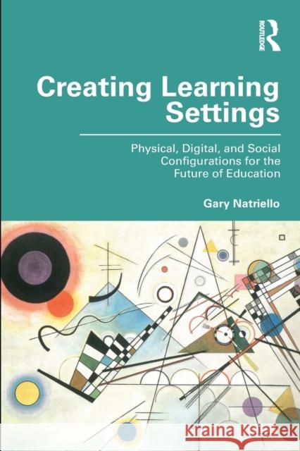 Creating Learning Settings: Physical, Digital, and Social Configurations for the Future of Education Gary Natriello 9781032071169 Routledge